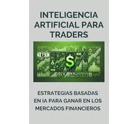 INTELIGENCIA ARTIFICIAL PARA TRADERS: ESTRATEGIAS BASADAS EN IA PARA GANAR EN LOS MERCADOS FINANCIEROS