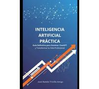 Inteligencia Artificial Práctica: Guía Definitiva para Dominar ChatGPT y Transformar tu Vida Profesional
