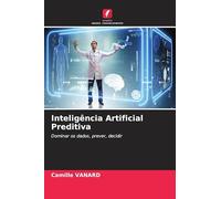 Inteligência Artificial Preditiva: Dominar os dados, prever, decidir