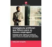 Inteligência artificial: que futuro para os nossos empregos?: Embarque numa viagem ao coração da revolução da IA, onde todas as perguntas sobre o futuro do trabalho são respondidas