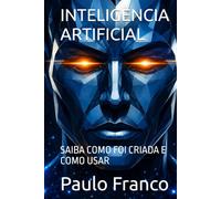 INTELIGENCIA ARTIFICIAL: SAIBA COMO FOI CRIADA E COMO USAR