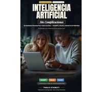 Inteligencia Artificial Sin Complicaciones: Aprenda Paso a Paso a Usar ChatGPT, Claude y Gemini en Su Vida Diaria