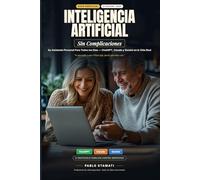 Inteligencia Artificial Sin Complicaciones: Aprenda Paso a Paso a Usar ChatGPT, Claude y Gemini en Su Vida Diaria