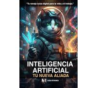 Inteligencia Artificial: Tu Nueva Aliada: Una guía paso a paso para entender, usar y aprovechar la IA al máximo sin frustrarte en el intento.