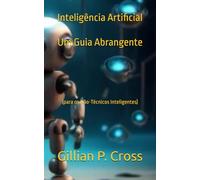Inteligência Artificial: Um Guia Abrangente: (para os Não-Técnicos Inteligentes)