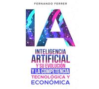INTELIGENCIA ARTIFICIAL Y SU EVOLUCIÓN. Y LA COMPETENCIA TECNOLÓGICA Y ECONÓMICA: La realidad que nos rodea