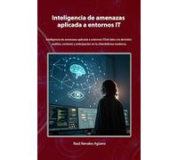 Inteligencia de amenazas aplicada a entornos IT: inteligencia de amenazas aplicada a entornos ITDel dato a la decisión: análisis, contexto y anticipación en la ciberdefensa moderna.