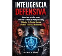 Inteligencia Defensiva: Cómo Leer a las Personas, Detectar Tácticas de Manipulación y Blindar Tu Mente Contra Perfiles Tóxicos y Narcisistas.