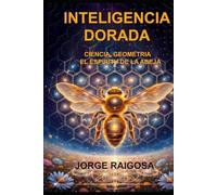 INTELIGENCIA DORADA: CIENCIA, GEOMETRIA EL ESPIRITU DE LAS ABEJAS