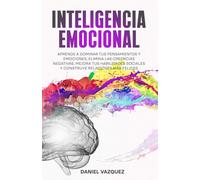 Inteligencia Emocional: Aprende a Dominar Tus Pensamientos y Emociones, Elimina las Creencias Negativas, Mejora Tus Habilidades Sociales y Construye Relaciones Más Felices