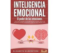 INTELIGENCIA EMOCIONAL - El poder de las emociones: Cómo usar la empatía y la psicología para leer a la gente, influir en las emociones, aprender a tranquilizarse y lograr una mayor felicidad y éxito