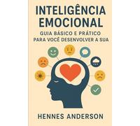 Inteligência Emocional: Guia Básico e Prático para Você Desenvolver a Sua