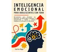 INTELIGENCIA EMOCIONAL PARA ADOLESCENTES CON TDAH: Herramientas para Gestionar las Emociones de Forma Eficaz, Mantener la Concentración y Ayudar a Generar Confianza en la Escuela y la Vida Social