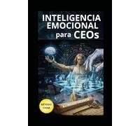 Inteligencia Emocional para CEOs: El Código Secreto de la Élite para Liderar, Influir y Conquistar tu Imperio en 10 Horas (Método CHIAA™)