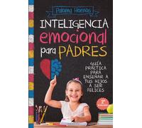 Inteligencia emocional para padres/ Emotional intelligence for parents: Guía práctica para educar a tus hijos a ser felices