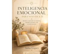 INTELIGENCIA EMOCIONAL PARA VOLVER A TI: Aprende a comprender tus emociones, responder con calma y vivir con más conciencia