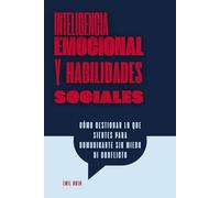 Inteligencia emocional y habilidades sociales: Cómo gestionar lo que sientes para comunicarte sin miedo ni conflicto
