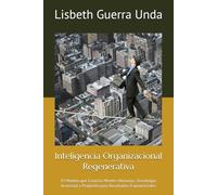Inteligencia Organizacional Regenerativa: El Modelo que Conecta Mentes Humanas, Tecnología Avanzada y Propósito para Resultados Exponenciales