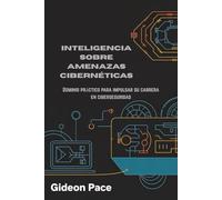 INTELIGENCIA SOBRE AMENAZAS CIBERNÉTICAS: Dominio práctico para impulsar su carrera en ciberseguridad
