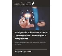 Inteligencia sobre amenazas en ciberseguridad: Estrategias y perspectivas: Un marco global para operaciones de seguridad predictivas y estratégicas
