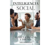 Inteligencia Social: Conecta, Influye Y Triunfa: Habilidades Socioemocionales, Empatía Y Competencias Interpersonales Para El Éxito Personal