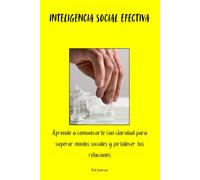 Inteligencia Social Efectiva: Aprende a comunicarte con claridad para superar miedos sociales y fortalecer tus relaciones
