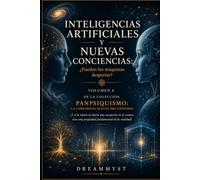 INTELIGENCIAS ARTIFICIALES Y NUEVAS CONCIENCIAS: ¿Pueden las máquinas despertar?: Colección PANPSIQUISMO: La conciencia oculta del universo ¿Y si la mente no fuera una excepción en el cosmos?