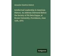 Intellectual Leadership in American History. An Address Delivered Before the Society of Phi Beta Kappa, at Brown University, Providence, June 15th, 1875