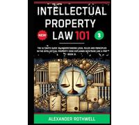Intellectual Property Law 101: The Ultimate Guide to Understanding Legal Rules and Principles in the Intellectual Property Code Explained with Ease Like a Pro (Book 3).