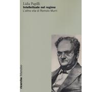 Intellettuale nel regime. L'altra vita di Romolo Murri - Pupilli Lidia