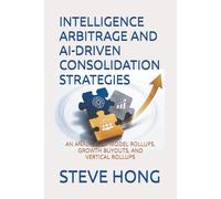 INTELLIGENCE ARBITRAGE AND AI-DRIVEN CONSOLIDATION STRATEGIES: AN ANALYSIS OF MODEL ROLLUPS, GROWTH BUYOUTS, AND VERTICAL ROLLUPS