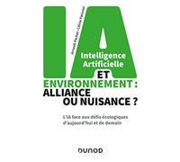 Intelligence artificielle et environnement : alliance ou nuisance ?: L'IA face aux défis écologiques d'aujourd'hui et de demain