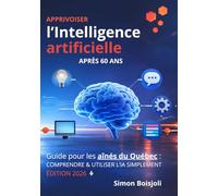 Intelligence artificielle - Guide pratique pour comprendre et maîtriser les bases de l’intelligence artificielle (IA): Premiers pas en IA pour les aînés du Québec - Edition 2026