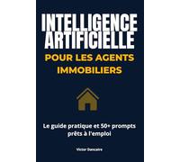 Intelligence Artificielle pour les Agents Immobiliers: Le Guide Pratique et 50+ Prompts Prêts à l'Emploi