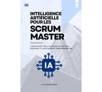 Intelligence Artificielle pour Les Scrum Masters: Tirer parti de l’IA pour avoir des équipes IT hautement performantes