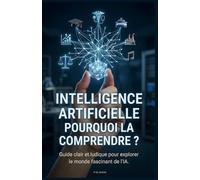 Intelligence Artificielle: Pourquoi la Comprendre?: Guide clair et ludique pour explorer le monde fascinant de l'IA