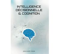 Intelligence Décisionnelle & Cognition: De l’Intelligence Économique à l’Intelligence Décisionnelle, du Cerveau biologique et artificiel aux décisions ... à la Neuro-intelligence Stratégique.