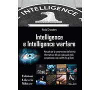 Intelligence e intelligence warfare. Manuale per la comprensione dell'attività informativa e del suo ruolo-guida nella competizione e nei conflitti tra gli Stati