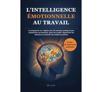 Intelligence émotionnelle au travail: Le programme en 4 semaines avec 20 exercices pratiques pour Gérer vos émotions, désamorcer les conflits et construire des relations positives