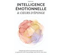 Intelligence émotionnelle & Cœur d'éponge: Fatiguée de porter les émotions des autres ? Le guide pour enfin vous protéger sans fermer votre cœur