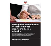 Intelligence émotionnelle et leadership des directeurs d'école primaire: Une étude qui examine la perception qu'ont les directeurs d'école primaire de ... émotionnelle et du leadership efficace