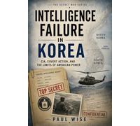 Intelligence Failure in Korea: CIA, Covert Action, and the Limits of American Power