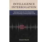Intelligence Interrogation: Espionage Tradecraft, Crisis Negotiation, and the Psychology of Getting People to Talk