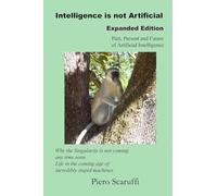 Intelligence is not Artificial - Expanded Edition: A History of Artificial Intelligence and Why the Singularity is not Coming any Time Soon