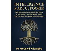 Intelligence Made Us Poorer: Why the Smartest Generation in History Is Still Broke - and the Wealth Habits That Turn Free Knowledge into Real Money