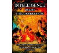 INTELLIGENCE: Volume 1 - The Labour of Signs: How Labour Made Language, Grammar, and Writing
