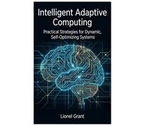 Intelligent Adaptive Computing: Practical Strategies for Dynamic, Self-Optimizing Systems