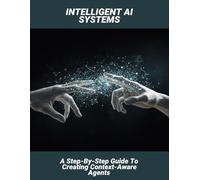 Intelligent AI Systems: A Step-By-Step Guide To Creating Context-Aware Agents