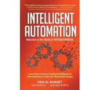 Intelligent Automation: Welcome to the World of Hyperautomation: Learn How to Harness Artificial Intelligence to Boost Business & Make Our World More Human