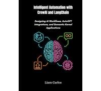 Intelligent Automation with CrewAI and LangChain: Designing AI Workflows, AutoGPT Integrations, and Semantic Kernel Applications